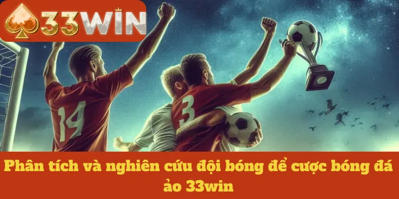 Phân tích và nghiên cứu đội bóng để cược bóng đá ảo 33win