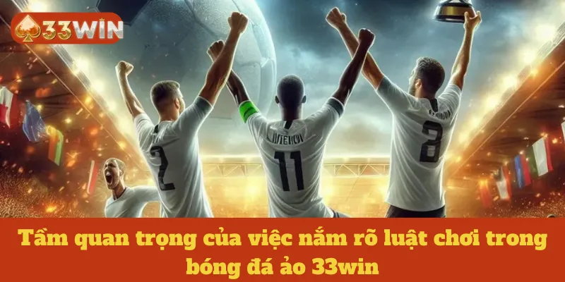 Tầm quan trọng của việc nắm rõ luật chơi trong bóng đá ảo 33win