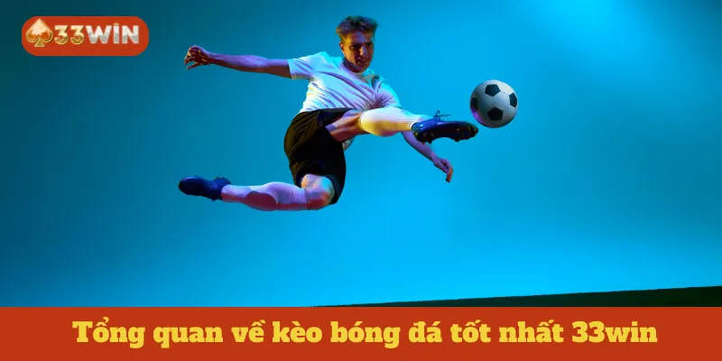 Tổng quan về kèo bóng đá tốt nhất 33win