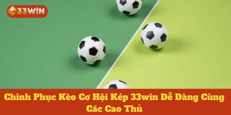 Chinh Phục Kèo Cơ Hội Kép 33win Dễ Dàng Cùng Các Cao Thủ