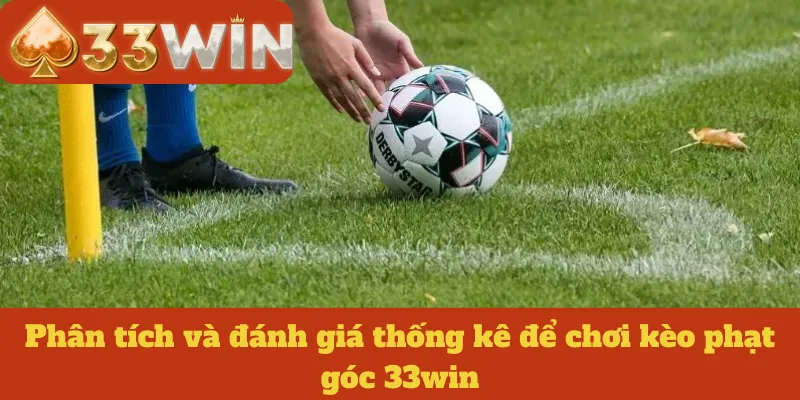 Phân tích và đánh giá thống kê để chơi kèo phạt góc 33win