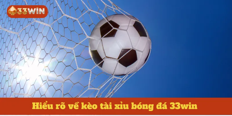 Hiểu rõ về kèo tài xỉu bóng đá 33win