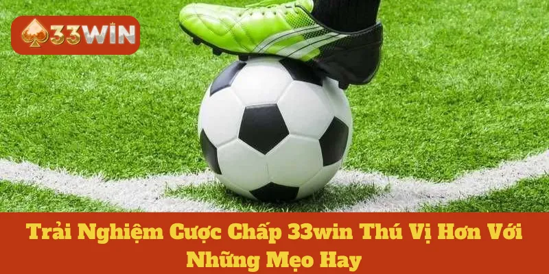 Trải Nghiệm Cược Chấp 33win Thú Vị Hơn Với Những Mẹo Hay