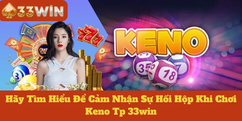 Keno Tp 33win: Hãy Tìm Hiểu Để Cảm Nhận Sự Hồi Hộp Khi Chơi