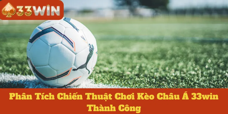 Kèo Châu Á 33win: Phân Tích Chiến Thuật Chơi Thành Công