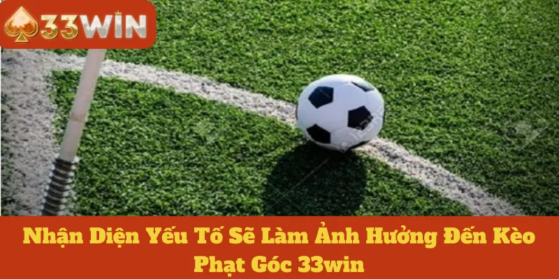 Kèo Phạt Góc 33win: Nhận Diện Yếu Tố Sẽ Làm Ảnh Hưởng Kèo Này