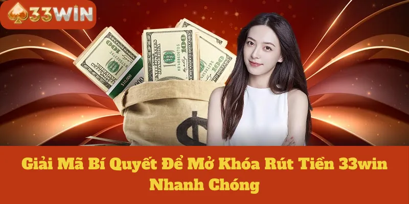 Giải Mã Bí Quyết Để Mở Khóa Rút Tiền 33win Nhanh Chóng