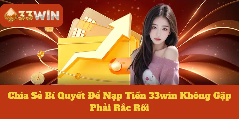 Chia Sẻ Bí Quyết Để Nạp Tiền 33win Không Gặp Phải Rắc Rối