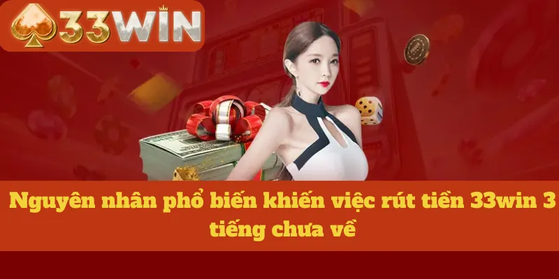 Nguyên nhân phổ biến khiến việc rút tiền 33win 3 tiếng chưa về