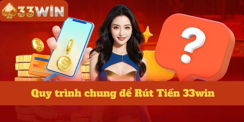 Quy trình chung để Rút Tiền 33win