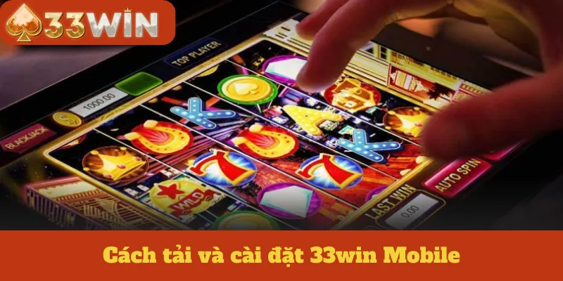 Cách tải và cài đặt 33win Mobile