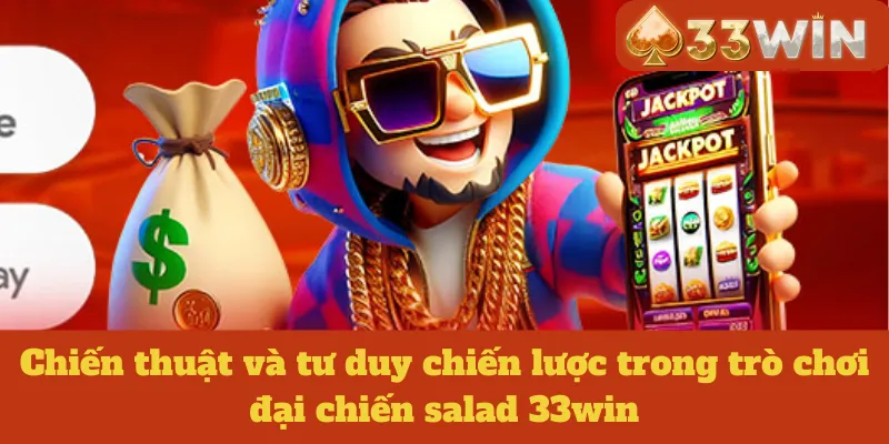 Chiến thuật và tư duy chiến lược trong trò chơi đại chiến salad 33win