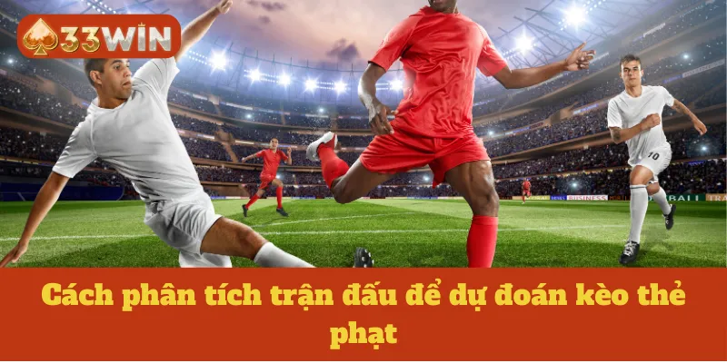 Cách phân tích trận đấu để dự đoán kèo thẻ phạt